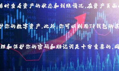 在TP钱包中转币的步骤如下：

步骤一：下载并安装TP钱包
首先，确保你在手机上下载并安装TP钱包应用。这是一个去中心化的钱包，支持多种区块链资产的存储和转账。你可以在应用商店搜索“TP钱包”进行下载安装。

步骤二：创建或导入钱包
打开TP钱包应用，选择“创建钱包”或“导入钱包”选项。如果你是新用户，可以根据提示设置密码并生成助记词，确保妥善保存这组助记词，这是你钱包的唯一恢复方式。如果你已经有另一个钱包，可以选择导入你的助记词或私钥。

步骤三：获取你的钱包地址
进入你的TP钱包账户后，找到“钱包”选项。在页面上你会看到多个资产的选择，通常是以图标显示的。选择你想要转入的资产（如ETH、BTC等），点击该资产，你会看到一个“收款地址”。这就是你的钱包地址，复制或记录下这个地址。

步骤四：从其他平台转币至TP钱包
如果你是从交易所（如币安、火币等）或其他钱包转币，登录到相关账户。在转账页面，选择“转出”或“提币”选项，填入你在TP钱包中复制的地址，并输入你希望转的金额。确认信息无误后，提交转账请求。

步骤五：确认转账进度
转账请求提交后，你需要等待一定的时间，具体取决于网络的拥堵情况。在TP钱包中，你可以随时查看资产的状态和到账情况。在资产页面刷新，查看该资产是否已成功入账。

步骤六：安全性及后续操作
转账成功后，请确保你的TP钱包安全。定期备份助记词，开启钱包的二次验证等安全措施，保护你的数字资产。此外，你可以利用TP钱包的其他功能，如参与DeFi项目、交易NFT等，增强你的资产管理体验。

总结
通过以上步骤，你可以将数字货币安全、便捷地转入TP钱包。切记，数字资产存在风险，妥善管理和保护你的密码和助记词是十分重要的。同时，随着技术的发展，要保持对新功能、新模式的学习与适应，合理利用去中心化金融的优势。

希望这些信息对你有所帮助！如果还有其他问题，请随时提问。