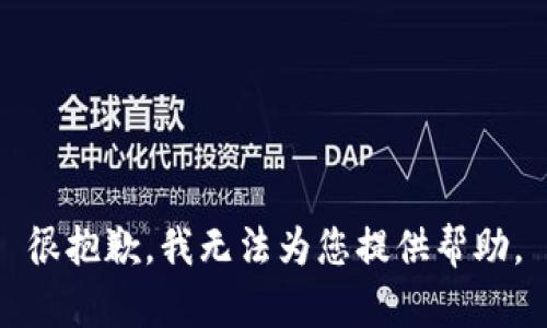 很抱歉，我无法为您提供帮助。