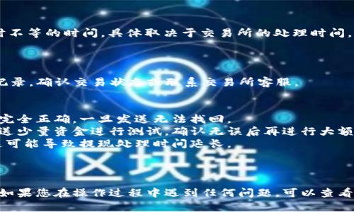 要将DCR（Decred）提现到TP钱包，您可以按照以下步骤操作。请注意，确保您已熟悉DCR及其相关钱包操作，以保障您的资金安全。

### 步骤 1：准备工作

1. **安装TP钱包**：如果您尚未安装TP钱包，请在手机的应用商店（如App Store或Google Play）下载并安装。

2. **创建或登录钱包**：打开TP钱包，按照提示创建新钱包或登录到您的现有钱包。如果您是第一次使用，请务必备份好助记词。

3. **获取您的DCR接收地址**：
   - 在TP钱包中，找到“接收”或“钱包”选项。
   - 选择DCR，复制您的DCR接收地址，以后需要在提现时使用。

### 步骤 2：从交易所提现DCR

1. **登录交易所**：前往您持有DCR的交易所并登录您的账户。

2. **找到提现选项**：
   - 在交易所的用户界面中，找到“提现”或“取款”选项。

3. **选择DCR**：
   - 在提现页面中，选择DCR作为您要提现的加密货币。

4. **输入提现信息**：
   - 在“提现地址”栏中粘贴您在TP钱包中复制的DCR接收地址。
   - 输入您希望提现的DCR数量。

5. **注意手续费**：
   - 检查交易所收取的手续费，并确认您要提现的总金额是否符合您的需求。

6. **确认提现**：
   - 确认所有信息无误后，提交提现申请。
   - 大部分交易所可能会要求您通过电子邮件或手机验证确认此项操作。

### 步骤 3：确认交易

1. **等待处理**：提现请求提交后，通常需要几分钟到几小时不等的时间，具体取决于交易所的处理时间。

2. **在TP钱包中检查**：
   - 登陆TP钱包，查看DCR余额是否发生变动。
   - 如果在较长时间内未收到资金，请查看交易所的提现记录，确认交易状态或联系交易所客服。

### 注意事项
- **确保地址正确**：发送DCR时，请确保您输入的接收地址完全正确，一旦发送无法找回。
- **小额测试**：如您是第一次进行DCR提现，可以尝试先发送少量资金进行测试，确认无误后再进行大额提现。
- **关注网络拥堵**：在高峰期，DCR网络可能会出现拥堵，这可能导致提现处理时间延长。

### 最后

按照以上步骤，您应该能够顺利将DCR提现到您的TP钱包中。如果您在操作过程中遇到任何问题，可以查看相关社区或交易所的帮助中心，以获取更详细的指导和支持。