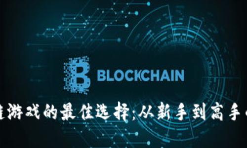 玩转区块链游戏的最佳选择：从新手到高手的完美指南
