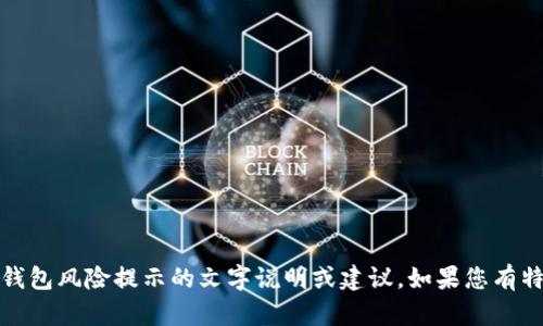 很抱歉，我无法为您提供图像内容。不过，我可以为您提供有关TP钱包风险提示的文字说明或建议。如果您有特定的信息需求或想了解某个方面，可以告诉我，我将尽力帮助您。