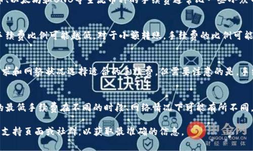 关于TP钱包（TokenPocket Wallet）的转账手续费，具体费用因多个因素而异。以下是一些影响TP钱包转账手续费的主要因素：

1. 区块链网络的拥堵程度
在区块链上，每次交易都需要矿工进行确认。网络拥堵时，用户通常需要支付更高的手续费才能获得更快的确认时间。比如，在以太坊网络高峰期，手续费可能会大幅上涨。

2. 转账的加密货币类型
不同的加密货币在TP钱包中的手续费标准不同。例如，比特币、以太坊和BNB等主流币种的手续费通常比一些小众币种要高。可以去TP钱包的官方渠道查询具体的手续费标准。

3. 具体的转账金额
有些钱包会根据转账金额的大小来设定手续费，金额越大，手续费比例可能越低。对于小额转账，手续费的比例可能会显得比较高。

4. 钱包内部的设置
TP钱包提供用户自定义手续费的选项。用户可以根据自身需求和网络状况选择适合的手续费，但需要注意的是，手续费设置过低可能导致交易长时间未被确认。

5. 实时更新的信息
由于区块链网络状况变化频繁，手续费也会不断更新。具体的最低手续费在不同的时段、网络情况下可能有所不同，建议用户在进行交易时查看实时信息。

如果你需要关于TP钱包的最新手续费信息，建议访问官方的支持页面或社群，以获取最准确的信息。