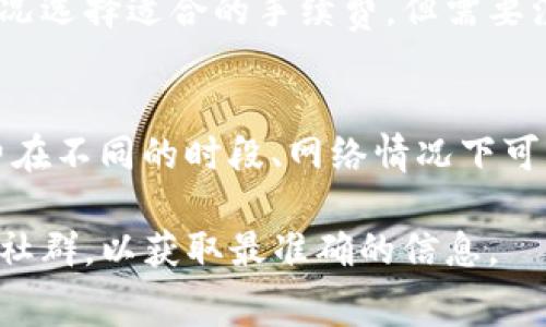关于TP钱包（TokenPocket Wallet）的转账手续费，具体费用因多个因素而异。以下是一些影响TP钱包转账手续费的主要因素：

1. 区块链网络的拥堵程度
在区块链上，每次交易都需要矿工进行确认。网络拥堵时，用户通常需要支付更高的手续费才能获得更快的确认时间。比如，在以太坊网络高峰期，手续费可能会大幅上涨。

2. 转账的加密货币类型
不同的加密货币在TP钱包中的手续费标准不同。例如，比特币、以太坊和BNB等主流币种的手续费通常比一些小众币种要高。可以去TP钱包的官方渠道查询具体的手续费标准。

3. 具体的转账金额
有些钱包会根据转账金额的大小来设定手续费，金额越大，手续费比例可能越低。对于小额转账，手续费的比例可能会显得比较高。

4. 钱包内部的设置
TP钱包提供用户自定义手续费的选项。用户可以根据自身需求和网络状况选择适合的手续费，但需要注意的是，手续费设置过低可能导致交易长时间未被确认。

5. 实时更新的信息
由于区块链网络状况变化频繁，手续费也会不断更新。具体的最低手续费在不同的时段、网络情况下可能有所不同，建议用户在进行交易时查看实时信息。

如果你需要关于TP钱包的最新手续费信息，建议访问官方的支持页面或社群，以获取最准确的信息。