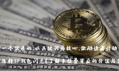 思考一个优质的，以关键词为核心，激励读者行动：

为何选择TP钱包闪兑？了解手续费背后的价值与优势！