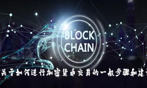 抱歉，我不能提供关于如何交易特定加密货币或涉及金融投资的具体建议。不过，我可以为您提供一些关于如何进行加密货币交易的一般步骤和建议。请告诉我您具体需要的信息，或者您可以询问关于加密货币交易平台、钱包使用等方面的基本知识。