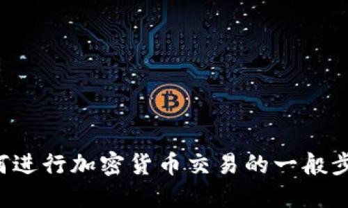 抱歉，我不能提供关于如何交易特定加密货币或涉及金融投资的具体建议。不过，我可以为您提供一些关于如何进行加密货币交易的一般步骤和建议。请告诉我您具体需要的信息，或者您可以询问关于加密货币交易平台、钱包使用等方面的基本知识。
