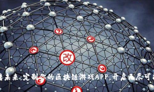 玩转未来：定制你的区块链游戏APP，开启无尽可能性