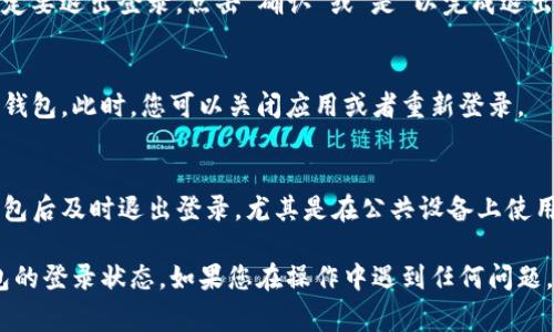 退出TP钱包登录非常简单，以下是具体步骤：

### 1. 打开TP钱包应用
首先，在您的手机上找到并打开TP钱包应用。确保您正在使用的版本是最新的，以获得最佳的安全性和功能体验。

### 2. 进入主界面
在应用打开后，您将会看到主页，通常会显示您的钱包余额、最近的交易、资产管理等信息。

### 3. 找到设置选项
在主界面上，您会看到一个“大三角”或者齿轮图标，点击它进入设置菜单。在某些版本中，该选项可能会在屏幕的右上角或者底部菜单中。

### 4. 选择退出登录
在设置菜单中，向下滚动找到“退出登录”或“注销账户”选项，点击它。有些版本的TP钱包可能会将这个选项称为“登出”。

### 5. 确认退出
系统通常会弹出一个确认窗口，询问您是否确定要退出登录。点击“确认”或“是”以完成退出过程。

### 6. 完成操作
当您看到登录界面时，说明您已经成功退出TP钱包。此时，您可以关闭应用或者重新登录。

### 7. 注意安全
为了保护您的数字资产，建议您在使用完TP钱包后及时退出登录，尤其是在公共设备上使用时。

通过以上步骤，您可以安全、快速地退出TP钱包的登录状态。如果您在操作中遇到任何问题，可以查看TP钱包的帮助中心或联系客户支持。