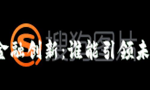 好的区块链与金融创新：谁能引领未来的金融潮流？