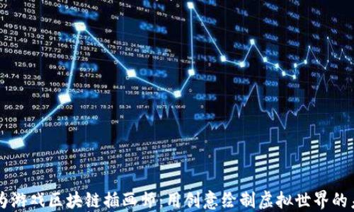 
成为游戏区块链插画师：用创意绘制虚拟世界的未来
