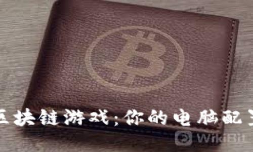 玩转区块链游戏：你的电脑配置指南