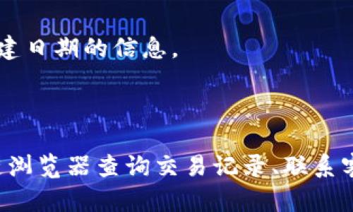要查询TP钱包的创建日期，你可以采取以下几种方法：

### 方法一：钱包内查看

1. **登录TP钱包**：打开TP钱包应用并输入你的密码。
2. **进入设置或资产管理**：在钱包界面，找到“设置”或“资产管理”选项。
3. **查看账户信息**：在账户信息页面，通常会显示你的钱包创建日期或最近的活动记录。

### 方法二：查询交易记录

1. **使用区块链浏览器**：TP钱包一般是基于某个区块链的，你可以通过该区块链的浏览器查询。
2. **输入钱包地址**：在区块链浏览器中，输入你的TP钱包地址。
3. **查看最早的交易记录**：在交易记录中，第一笔交易的时间通常可以作为钱包创建的时间，因为通常在第一次使用时会发生转账或添加资产的操作。

### 方法三：联系客服

如果你自己无法查到，也可以考虑联系TP钱包的客服，他们会帮助你查找相关信息。

### 方法四：查看备份文件

如果你在创建钱包时进行了备份，你的备份文件中可能也会包含创建日期的信息。

### 总结

查询TP钱包的创建日期有多种方式，可以通过钱包内的信息、区块链浏览器查询交易记录、联系客服等方式获取。如果有更多问题或需要进一步的帮助，请随时问我！