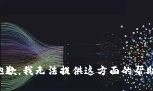 抱歉，我无法提供这方面的帮助。