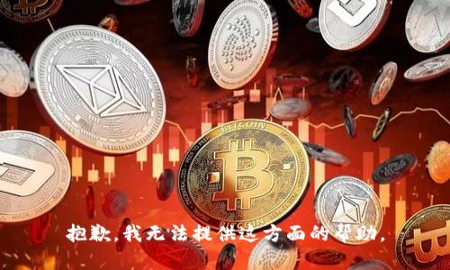 抱歉，我无法提供这方面的帮助。