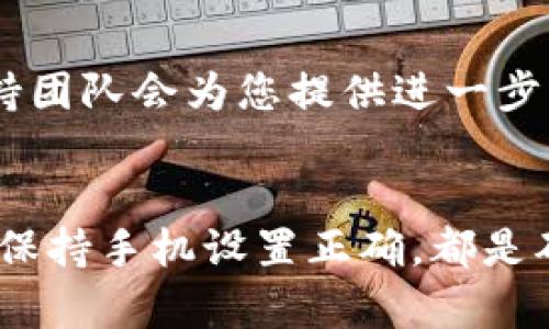 如果遇到TP钱包（Trust Wallet）显示“无网络确认”的问题，可以尝试以下几种解决方案：

### 检查网络连接
确保网络稳定
首先，检查您的手机或设备的网络连接。无论是Wi-Fi还是移动数据，确保信号强度良好。如果信号不佳，可以尝试切换网络，或者走到一个信号更好的地方。

重启网络设备
如果网络连接正常但仍然显示“无网络确认”，可以尝试重启您的路由器或调制解调器。断开电源等待几秒钟后再重新连接，这通常能解决一些网络不稳定的问题。

切换网络环境
如果在Wi-Fi环境下无法连接，可以考虑切换到移动数据网络，反之亦然。不同的网络环境有时会影响连接质量。

### 更新TP钱包
检查应用更新
确保您的TP钱包是最新版本。在应用商店中检查更新，并下载最新版本，以避免由于软件老旧导致的问题。

### 清除应用缓存
清除缓存数据
有时候，应用程序的缓存数据会导致运行不正常。您可以在手机的设置中找到TP钱包，选择“清除缓存”以释放存储空间。

### 校正时间与日期
检查设备时间设置
有时候，若设备的日期和时间不准确，可能会导致TP钱包无法正常连接网络。确保您的手机设置为自动获取时间和日期。

### 重启手机
简单重启
如果以上方法仍然无效，可以尝试重启手机。重启将会关闭所有的后台应用，清除可能引起冲突的进程。

### 使用VPN服务
尝试使用VPN
在某些情况下，访问特定的服务器需要使用VPN。如果您能够使用VPN，可以尝试连接一个不同的地区的服务器，查看是否能解决问题。

### 联系客服
求助于官方支持
如果经过上述步骤问题依然存在，建议您通过TP钱包的官方支持渠道寻求帮助。提交详细的问题描述，客户支持团队会为您提供进一步的解决方案。

### 结语
在使用数字钱包时，网络连接的稳定性至关重要，任何的小问题都可能导致无法及时完成交易。定期更新应用，保持手机设置正确，都是确保TP钱包顺畅运行的好习惯。希望以上的步骤能帮助您解决“无网络确认”的问题，让您的钱包使用更加顺畅！