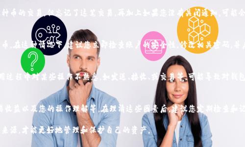 对于“TP钱包怎么会多出来许多币”的问题，首先要了解加密货币钱包的操作原理。TP钱包作为一种数字货币钱包，通常用来存储、接收和发送各种加密货币。那么，为什么在您的TP钱包中会出现多余的币呢？下面将通过几个方面来为您详细解答。

1. 资金来源的多样性
首先，加密货币有多种不同的来源。您可能因为以下几种情况而发现钱包中多出了一些币：
ul
    listrong空投（Airdrops）:/strong 有些项目方会通过空投的方式向一些钱包地址分发代币。这通常是为了推广新项目或吸引用户关注，如果您之前在某个项目中注册或持有某种代币，就可能会收到相应的空投。/li
    listrong挖矿奖励:/strong 如果您参与了某些网络的挖矿，挖掘区块获得了新币，这也会导致钱包中币的增加。/li
    listrong交易收益:/strong 通过参与交易而获得的利润，比如在去中心化交易所进行交易，可能会在您的钱包中增加盈利币种。/li
/ul

2. 奖励和活动
许多加密项目和平台会定期举办各种活动，给予积极参与者奖励。比如，您可能参加了某个项目的活动，完成了任务后获得了代币。这种活动通常会在社交媒体、加密货币论坛等渠道宣传。

3. 自动收益和质押奖励
如果您在TP钱包中选择了质押某些代币以获得收益，您的钱包中会因质押过程而定期增加新的币。质押是一种将代币锁定在区块链中以帮助网络运营的过程，质押者通常会获得一定比例的奖励作为补偿。

4. 转账和收到币的误解
有时候，您可能会因为忘记自己进行过转账而感到一头雾水。例如，您可能曾经参与过某种币的交易，但忘记了这笔交易。再加上如果您没有关闭通知，可能会让您不易察觉新币的到达。定期记录钱包的现金流是一个好习惯，可以避免此类困惑。

5. 安全性与账号被盗
虽然比较少见，但在某些情况下，您的钱包可能被黑客攻击，导致无意中增加了其他人的币。在这种情况下，建议您立即检查账户的安全性，修改相关密码，并启用两步认证等安全措施确保您的币不再受到威胁。

6. 用户操作误解
最后，一些用户可能会因为操作不当而误以为钱包中币的数量发生了变化。如果您在使用过程中对某些操作不熟悉，如发送、接收、或交易等，可能导致对钱包余额的错误理解。

总结
总结来说，TP钱包中币的增加可能是多种因素共同作用的结果，包括空投、网络奖励、交易收益以及您的操作理解等。在理清这些因素后，建议您定期检查和记录钱包中的每一笔交易，保持谨慎，确保自己的数字资产安全。

在加密货币的世界中，波动和变化是常态，保持良好的操作习惯，理解每一笔资金流动的来源，才能更好地管理和保护自己的资产。