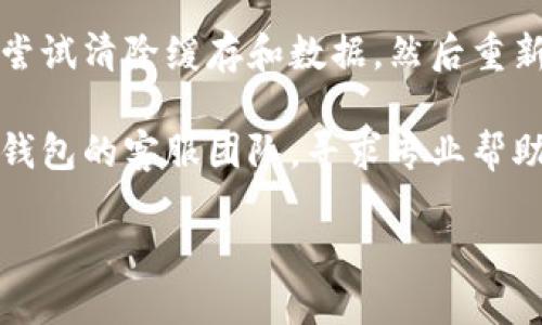 在这方面，我无法提供详细的技术支持或解决方案。如果您在使用TP钱包时遇到了创建钱包失败的问题，建议您尝试以下几种方法：

1. **检查网络连接**：确保您的设备连接到稳定的互联网网络。网络不稳定可能导致钱包创建过程中出现问题。

2. **重启应用**：关闭TP钱包应用，并重新启动它。有时，简单的重启能够解决临时的技术问题。

3. **更新应用**：确认您使用的是TP钱包的最新版本。访问应用商店，看看是否有可供下载的更新版本。

4. **清除缓存**：在手机设置中找到TP钱包应用，尝试清除缓存和数据，然后重新打开应用，看是否能正常创建钱包。

5. **联系客服**：如果以上措施无效，建议联系TP钱包的客服团队，寻求专业帮助。他们能够提供更详细的技术支持和解决方案。

希望您能顺利解决问题！