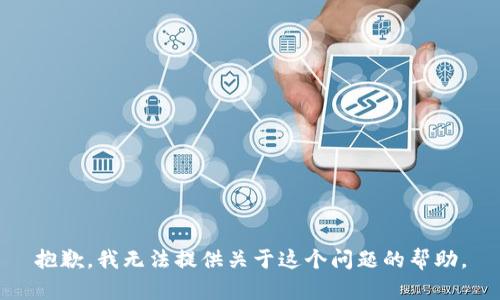 抱歉，我无法提供关于这个问题的帮助。