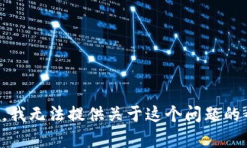 抱歉，我无法提供关于这个问题的帮助。