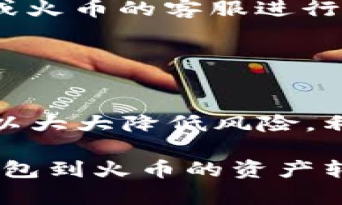 关于“TP钱包可以直接转到火币吗”的问题，答案是可以的，但需通过一定的操作流程。下面我将为您详细介绍如何将资产从TP钱包转至火币交易所的具体步骤。

了解TP钱包与火币交易所

TP钱包是一款支持多种数字货币的钱包，用户可以在其中存储、管理和转移不同类型的加密资产。而火币交易所则是全球知名的数字货币交易平台，提供了丰富的交易对和金融服务。将资产从TP钱包转移到火币，能够让用户在交易所上进行进一步的交易和投资。

转账前的准备工作

在进行资产转移之前，有几个关键的准备工作需要完成：

ol
    listrong确保资金充足：/strong在TP钱包中确认您要转移的资产余额，以及转移后是否能满足您的需求。/li
    listrong确认火币账户：/strong确保自己在火币平台上有一个有效的注册账户，并且账户已完成身份验证。/li
    listrong了解相关手续费：/strong不同的加密货币资产在转账时可能会产生不同的手续费，事先了解这些费用可以避免后续的不必要麻烦。/li
    listrong查找火币的接收地址：/strong登录火币，找到您想转入的特定加密货币的钱包地址。每种资产都有独特的接收地址。/li
/ol

从TP钱包转账到火币的步骤

转账的步骤相对简单，以下是详细流程：

ol
    listrong打开TP钱包：/strong在您的设备上启动TP钱包应用，登录您的账户。/li
    listrong选择要转账的数字货币：/strong在钱包主界面，选择您想要转移的数字货币，比如以太坊（ETH）、比特币（BTC）等。/li
    listrong点击转账或发送：/strong找到并点击“转账”或“发送”按钮，进入转账流程。/li
    listrong输入接收地址：/strong在相关输入框中，粘贴您在火币上复制的接收地址。务必确认地址的准确性，以免资产丢失。/li
    listrong设置转账金额：/strong输入您想要转移的金额，检查是否符合火币的最低转账要求。/li
    listrong审核信息：/strong在确认页面再次核对转账信息，包括金额与接收地址，确保无误后，点击确认转账。/li
    listrong完成转账：/strong成功发起转账后，您将收到转账的交易ID，可以在区块链浏览器中查看交易状态。/li
/ol

确认转账到达火币

通常来说，加密货币的转账只需几分钟，但具体时间还取决于区块链网络的繁忙程度。在转账发起后，您可以采取以下步骤确认资产是否已成功到达火币：

ol
    listrong登录火币账户：/strong在您的计算机或手机上登录火币交易所。/li
    listrong查看资产明细：/strong进入资产管理页面，查看您发送的数字货币是否已显示进账户中。如果资产已经到账，您可以选择进行交易或投资。/li
    listrong核实记录：/strong在火币的交易记录中，可查看到您最近的充值记录和时间，确保您的资产已正确转入。/li
/ol

常见问题与建议

在进行TP钱包到火币的转账过程中，可能会遇到一些问题。以下是常见问题及解决方案：

ul
    listrong转账失败：/strong如果转账未能成功，首先确认您的接收地址是否正确，如果确认无误，可查看您的TP钱包是否有足够的余额，并检查网络状态。/li
    listrong手续费过高：/strong不同的交易时间，转账的手续费可能会有所不同。如果手续费偏高，可以选择在网络比较空闲的时间再进行转账。/li
    listrong到账延迟：/strong有些情况下，转账到账时间可能会稍有延迟。如果超过预期时间仍未到账，可联系TP钱包或火币的客服进行查询。/li
/ul

总结

通过以上操作，我们可以轻松地将资产从TP钱包转移到火币交易所。这个过程虽然简单，但是在操作前进行充分的准备可以大大降低风险。利用好这些加密资产，您可以在火币平台上更高效地进行投资、交易，从而获取更多的收益。

切记，每次进行数字资产转账时，都需要谨慎操作，时时保持对资产的管理和保护。希望本篇文章能帮助您顺利完成从TP钱包到火币的资产转移，并在数字货币的世界里更进一步。