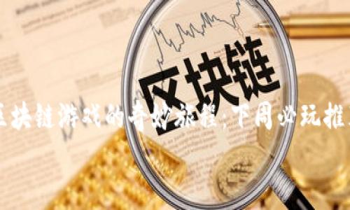 

区块链游戏的奇妙旅程：下周必玩推荐


区块链游戏的奇妙旅程：下周必玩推荐