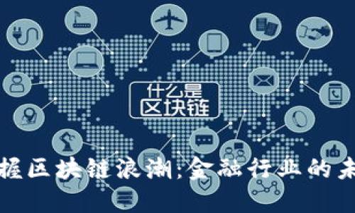 如何把握区块链浪潮：金融行业的未来之钥