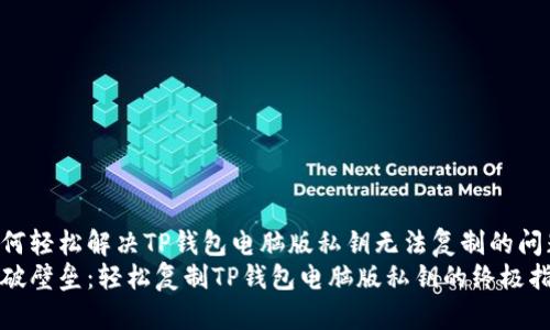 如何轻松解决TP钱包电脑版私钥无法复制的问题
打破壁垒：轻松复制TP钱包电脑版私钥的终极指南