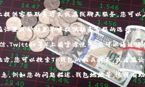 要联系TP钱包的客服，通常可以通过以下几种方式：

1. **官方网站**：访问TP钱包的官方网站，通常会在页面上提供客服联系方式或在线聊天服务。您可以在网站底部查找“联系我们”或“客服支持”相关的链接。

2. **应用内客服**：打开TP钱包应用，许多钱包应用都会在设置或帮助菜单中提供联系客服的选项。您可以直接通过应用与客服团队进行联系。

3. **社交媒体**：TP钱包可能在社交媒体平台（如微博、微信、Twitter等）上有官方帐号。您可以通过这些平台向他们发消息或查看相关的帮助信息。

4. **社区论坛**：有时，用户社区论坛也是获取帮助的好地方。您可以搜索TP钱包的相关讨论，或者在论坛中提出您的问题，常常会有其他用户或管理员给予帮助。

无论您选择哪种方式，与客服联系时，请尽量提供详细的信息，例如您的问题描述、钱包地址等，这将有助于客服更快速地为您提供帮助。