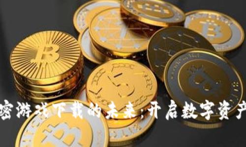 探索区块链加密游戏下载的未来：开启数字资产时代的新篇章