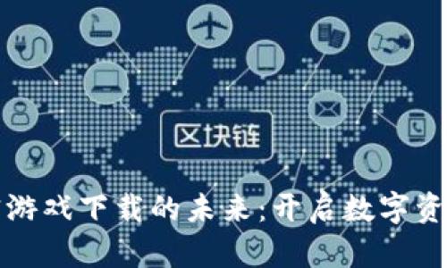 探索区块链加密游戏下载的未来：开启数字资产时代的新篇章