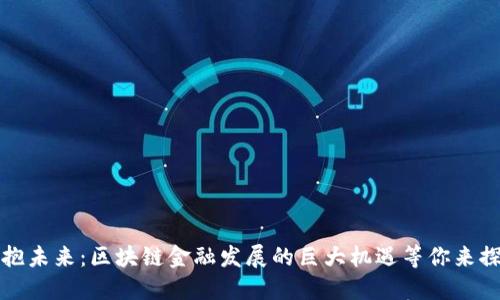 拥抱未来：区块链金融发展的巨大机遇等你来探索