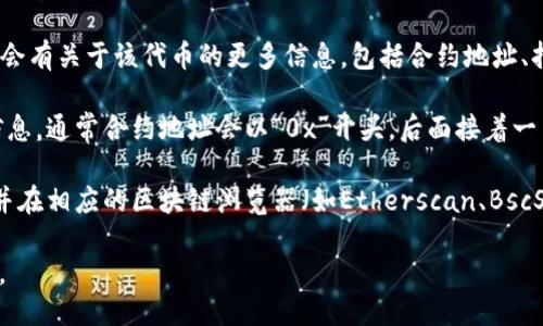 要查看TP钱包（TokenPocket）的合约地址，您可以按照以下步骤进行：

1. **打开TP钱包应用**：确保您已经在手机或电脑上安装并登录了TP钱包应用。

2. **选择您想要查看的代币**：在TP钱包的主界面中，找到您感兴趣的代币。您可以在资产页面中滑动，找到相应的代币，或者通过搜索功能直接查找。

3. **查看代币详情**：点击选中代币后，会进入该代币的详细信息页面。在这里，通常会有关于该代币的更多信息，包括合约地址、持有数量、价值等。

4. **查找合约地址**：在代币的详细信息页面中，您应该能够找到合约地址的相关信息。通常合约地址会以“0x”开头，后面接着一串字母和数字。

5. **使用区块链浏览器验证**：为了确保合约地址的准确性，您可以复制合约地址，并在相应的区块链浏览器（如Etherscan、BscScan等）中进行查询。输入合约地址后，您可以查看该代币的交易记录、持有者信息等。

请注意，确保您获取的合约地址是来自官方渠道，以避免涉及到不安全或伪造的代币。