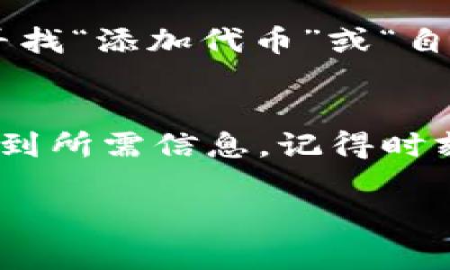 找到TP钱包中的合约地址通常涉及以下步骤。以下是详细的介绍和指南，希望能帮助你顺利找到所需的合约地址。

步骤一：打开TP钱包
首先，确保你已经在手机上安装并打开了TP钱包。如果还没有安装，可以在应用商店搜索“TP钱包”进行下载和安装。启动应用后，你会看到钱包的主界面。

步骤二：访问“发现”页面
进入钱包后，寻找底部导航栏中的“发现”选项。点击这个选项，你将能够访问到各种功能和服务，包括合约地址的查询功能。

步骤三：查找合约地址选项
在“发现”页面中，浏览不同的选项，通常会有一个与“合约”或“Token”相关的选项。点击进入这个选项，你将看到可用的合约地址列表，或者可以搜索特定的合约名称。

步骤四：使用搜索功能
如果你已经知道要查找的合约名称或代币名称，可以直接在搜索框中输入。系统会显示与之相关的合约地址。确认地址的准确性非常重要，确保选择的是官方渠道提供的合约地址。

步骤五：核实合约地址的真实性
为了避免掉入诈骗陷阱，需要核实合约地址的真实性。建议访问代币项目的官方网站或社区（如Twitter、Telegram等），查找官方公告中提供的合约地址，确保你获取的信息是准确无误的。

步骤六：添加自定义代币
如果找到了所需的合约地址，可以在TP钱包中手动添加这个代币。进入TP钱包的主界面，寻找“添加代币”或“自定义代币”选项，输入合约地址、代币名称和符号，完成后你就能在钱包中看到这个代币了。

总结
找到TP钱包中的合约地址并不是一件复杂的事情，只要按照以上步骤进行，就能顺利获取到所需信息。记得时刻保持警惕，核实合约地址的真实性，以保护自己的资产安全。

希望这篇文章能帮助你顺利找到合约地址。如有其他问题，欢迎随时询问！