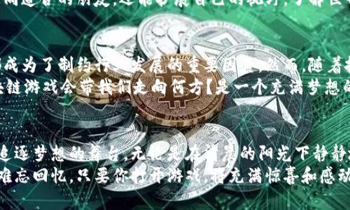   探索区块链游戏的无限可能：以狗狗为媒介的数字冒险 / 

 guanjianci 区块链游戏, 狗狗, 数字资产 /guanjianci 

引言：虚拟世界的冒险之旅
随着科技的迅猛发展，区块链作为一种分布式账本技术，正在重塑我们所熟知的数字世界。在这片数字化的海洋中，区块链游戏悄然兴起，吸引了无数玩家的目光。尤其是以忠诚狗狗为主角的游戏，带来了无数暖心的瞬间与激动的冒险，让我们感受到虚拟与现实交融的奇妙体验。

区块链的春天：虚拟资产的崛起
区块链不仅仅是一项技术，它更像是一条通往未来的桥梁。想象一下，晨光熹微时，你在一个名为“狗狗世界”的区块链游戏中，与你的小狗角色共同探索未知的领土。从数字化的草地到璀璨的虚拟天空，所有的体验都被数据技术所记录和验证。
在这个虚拟的狗狗王国里，每只狗狗不仅是可爱的角色，它们还是独特的数字资产。通过智能合约，每只狗的“身份”都是唯一的，意味着它们可以买卖、交易，甚至繁殖，像真实世界的宠物一样充满生机。这种独特的机制让玩家们可以深度参与到游戏生态中，积累属于自己的财富与乐趣。

狗狗的魅力：陪伴与冒险
狗狗作为人类最忠诚的伙伴，早已在我们心中占据了特殊的位置。在区块链游戏中的狗狗，不仅仅是虚拟角色，更是感情的寄托和陪伴的象征。清晨，阳光洒在屏幕上时，不妨与自己的虚拟狗狗一起出发，探寻未知的仙境。
在这个过程中，你会与各种奇妙的生物相遇，与朋友们组队进入挑战，或是参与激烈的竞技比赛。无论是携手战斗还是一起旅行，都在不断加深你与狗狗之间的羁绊。这种互动不仅仅是游戏，更是人类情感与数字世界的完美结合。

数字经济的新时代：每一只狗狗都是商机
在这片充满可能性的土地上，每一只狗狗都蕴含着无限的商业潜力。比如“宠物大亨”这样的区块链游戏，玩家不仅能享受养成的乐趣，更能通过交易、培养、繁育等方式获得收益。想象一下，当你拥有了一只稀有特征的狗狗，它可以成为你在游戏中获得收益的“金蛋”。
而这种模式正在吸引越来越多的玩家和投资者投入。专家们认为，区块链的透明性和不可篡改性为数字资产的投资带来了前所未有的安全感，使得这种新兴市场充满机会。当你沉浸在带着狗狗闯荡世界的乐趣中时，也许你的钱包正悄然丰盈。

社区的力量：形成温暖的朋友圈
每个热爱狗狗的玩家都会在区块链游戏中找到属于自己的小社区。在游戏中，玩家们可以相互交流养狗心得，分享游戏攻略，甚至进行狗狗的交换与交易。这种交流的背后，正是人们对狗狗这一共同热爱的认同与包容。
从各个国家和地区汇聚而来的玩家，不同文化的碰撞与融合，使这个社区充满了魅力。在这些互动中，玩家不仅能找到志同道合的朋友，还能扩展自己的视野，了解世界各地不同的养狗文化、风俗习惯以及游戏方式。

挑战与未来：区块链游戏的发展之路
尽管区块链游戏已经展现出巨大的潜力，但仍然面临着许多挑战。区块链的技术门槛、玩家的稳定性、游戏内容的创新都成为了制约行业发展的重要因素。然而，随着技术的不断成熟和玩家需求的多样化，这些挑战无疑会被逐渐克服。
从“狗狗币”到以狗狗为主题的 NFT（非同质化代币），这股热潮未尝不是一场文化的革命。在不久的将来，谁能预料，区块链游戏会带我们走向何方？是一个充满梦想的数字世界，还是将人与宠物更紧密地连接在一起的新路径？

结语：在虚拟与现实间的桥梁
通过狗狗这一温柔的媒介，区块链游戏让我们的心灵得以放松，让我们与朋友建立更深厚的连结，也为我们提供了一个追逐梦想的舞台。无论是在清晨的阳光下静静地陪伴，还是在黄昏处以热血的对战，这片区块链的狗狗王国都在悄然改变我们的生活。
所以，不妨让自己沉浸在这一场数字化的冒险旅程中，去遇见不一样的自己，去收获那一份来自虚拟世界的真挚友谊与难忘回忆。只要你打开游戏，将充满惊喜和感动的故事，等待着你去发掘！