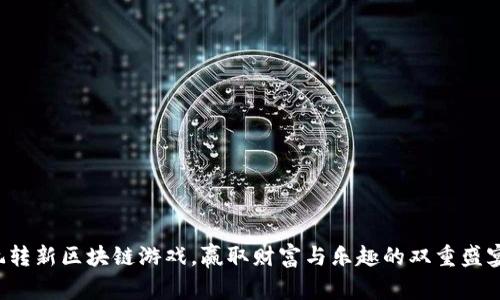 玩转新区块链游戏，赢取财富与乐趣的双重盛宴！