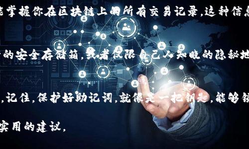 钱包助记词是加密货币钱包的一个重要组成部分，它是用于恢复钱包和访问钱包中资产的关键。如果你想确保自己的资产安全，以下是一些关于钱包助记词的详细信息，以及为什么绝对不能告诉别人的理由。

什么是钱包助记词？
钱包助记词通常是由12个或24个单词组成的一组词语，这些词语能够生成和恢复你的加密货币钱包。想象一下，在一个阳光明媚的早晨，你在咖啡馆里静静地享用一杯香浓的拿铁，手中还攥着那本便签本，上面密密麻麻地记着你的助记词。每一个单词，都如同银行卡密码，能够打开通往财富大门的钥匙。

助记词的重要性
助记词在加密货币世界中扮演着至关重要的角色。它是你钱包的“身份证”，没有它，你的虚拟资产就无法被找回。就像是在一个神秘的迷宫中，你没有地图，只能在黑暗中摸索。而助记词，就是那条光明的指引，能带你走出去。失去助记词，就相当于失去了进入这座迷宫的钥匙，所有的财富也随之消失。

为什么不能告诉别人？
告诉他人你的助记词，就像是给陌生人提供了保险箱的密码，这样一来，你的资产安全危机重重。就如同你在清晨的公园中，小心翼翼地护着自己那个装满珍珠的盒子，若你将它丢给了街边的路人，只会面临被掠夺的风险。以下是一些详细的原因，探讨为什么永远不要与他人分享助记词：

安全风险
在网络世界，安全隐患无处不在。你可能认识一个看似可靠的朋友，但他或她可能会在不经意间把你的助记词交给其他人。想象一下，在大雨倾盆的夜晚，你的家中发生了窃贼，所有你珍惜的物品被洗劫一空，助记词泄露带来的后果就是如此严重。若信息被黑客恶意获取，造成的损失将难以弥补。

不可逆转的损失
在加密货币的世界里，一旦资产转移，没有人可以帮你追回。就像一艘航船出发后，便再也无法回头，助记词泄露后，资产也将随之蒸发。你无法打电话给客服部门要求冻结操作，钱包一旦被他人控制，所有的努力和积蓄都将化为乌有。

个人隐私的泄露
助记词不仅关联着你在数字货币交易中的资产，也涉及到你的个人隐私。如果你不小心将助记词透露给他人，对方可能不仅窃取你的资金，还可能掌握你在区块链上的所有交易记录。这种信息的泄露，就像是在清晨的湖面上投下了一颗石子，波纹荡漾，最终导致整个湖泊的透明水面崩溃。

如何安全保管助记词
为了确保助记词的安全，很多用户会采取一些措施来保护这些关键字。首先，写下助记词后，应该将其存放在安全的地方，比如牢固的保险箱、银行的安全存储箱，或者仅限自己人知晓的隐秘地点。其次，切勿将助记词保存为电子文件，例如在手机或电脑中，这样容易受到黑客攻击。

总结
在这个充满无限可能性的加密货币世界中，钱包助记词是每个投资者的重要资产。绝不能因为信任或是一时的贪欲，而轻易将助记词分享给他人。记住，保护好助记词，就像是一把钥匙，能够锁住你辛辛苦苦积累的财富。真正的财富凌晨三点是闭上眼睛的安稳，而不是让别人知道你财产的数字。当你明白了这些，你的资产才能真正无忧。

总之，无论如何，助记词的重要性不容小觑，绝不要告诉别人。希望这篇文章能够帮助您更好的理解钱包助记词的风险，为您的资产安全提供一些实用的建议。