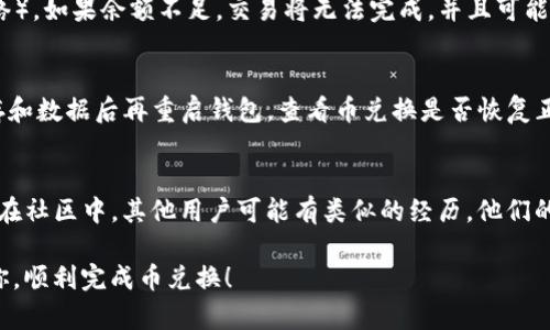 如果你在使用TP钱包时遇到币兑换显示不出来的问题，下面是一些可能的原因和解决方法。

1. 网络连接问题
确保你的设备已连接到稳定的网络。币兑换需要通过网络与区块链节点进行交互，如果网络连接不稳定，可能会导致交易信息未能正常显示。尝试切换到不同的网络，如Wi-Fi或移动数据，再次查看兑换情况。

2. 钱包版本问题
确保你使用的是最新版本的TP钱包。有时旧版钱包可能存在bug或兼容性问题，无法正确显示兑换信息。访问应用商店，检查是否有可用的更新，并进行更新。

3. 代币兼容性问题
并不是所有的加密货币和代币都可以在TP钱包中直接进行兑换。检查你所持有的代币是否支持兑换，或者访问TP钱包的官网，查看支持的代币列表。

4. 服务端问题
有时候，TP钱包的服务端可能由于维护或者技术问题而暂时无法显示兑换信息。你可以访问TP钱包的社交媒体或论坛，查看是否有其他用户遇到相同问题，或者是否有官方公告。

5. 交易费用不足
在进行币兑换时，必须确保你的钱包中有足够的交易费用（如ETH用于以太坊网络）。如果余额不足，交易将无法完成，并且可能导致兑换信息不显示。在进行交易前，确认你的钱包余额是否足够。

6. 清缓存与数据
尝试清除TP钱包的缓存和数据。前往设备的设置，找到TP钱包应用程序，清除缓存和数据后再重启钱包，查看币兑换是否恢复正常。

7. 联系客服或社区求助
如果以上方法均无法解决问题，建议联系TP钱包的客服或者访问相关社区论坛。在社区中，其他用户可能有类似的经历，他们的分享可能会为你提供解决方案。

以上是一些可能导致币兑换显示不出来的问题及其解决方法，希望能够帮助到你，顺利完成币兑换！