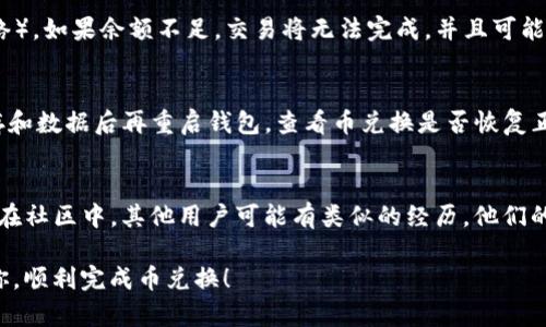 如果你在使用TP钱包时遇到币兑换显示不出来的问题，下面是一些可能的原因和解决方法。

1. 网络连接问题
确保你的设备已连接到稳定的网络。币兑换需要通过网络与区块链节点进行交互，如果网络连接不稳定，可能会导致交易信息未能正常显示。尝试切换到不同的网络，如Wi-Fi或移动数据，再次查看兑换情况。

2. 钱包版本问题
确保你使用的是最新版本的TP钱包。有时旧版钱包可能存在bug或兼容性问题，无法正确显示兑换信息。访问应用商店，检查是否有可用的更新，并进行更新。

3. 代币兼容性问题
并不是所有的加密货币和代币都可以在TP钱包中直接进行兑换。检查你所持有的代币是否支持兑换，或者访问TP钱包的官网，查看支持的代币列表。

4. 服务端问题
有时候，TP钱包的服务端可能由于维护或者技术问题而暂时无法显示兑换信息。你可以访问TP钱包的社交媒体或论坛，查看是否有其他用户遇到相同问题，或者是否有官方公告。

5. 交易费用不足
在进行币兑换时，必须确保你的钱包中有足够的交易费用（如ETH用于以太坊网络）。如果余额不足，交易将无法完成，并且可能导致兑换信息不显示。在进行交易前，确认你的钱包余额是否足够。

6. 清缓存与数据
尝试清除TP钱包的缓存和数据。前往设备的设置，找到TP钱包应用程序，清除缓存和数据后再重启钱包，查看币兑换是否恢复正常。

7. 联系客服或社区求助
如果以上方法均无法解决问题，建议联系TP钱包的客服或者访问相关社区论坛。在社区中，其他用户可能有类似的经历，他们的分享可能会为你提供解决方案。

以上是一些可能导致币兑换显示不出来的问题及其解决方法，希望能够帮助到你，顺利完成币兑换！