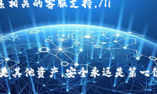 要将EOS转账到TP钱包（Trust Wallet），您可以按照以下步骤操作。请注意，确保您已在TP钱包中创建了EOS钱包并确保已获得转账的EOS。

步骤一：准备工作
在开始转账之前，请确保您已完成以下准备工作：
ul
    li确保您的TP钱包已正确安装并设置好。/li
    li确认您的EOS账户地址，确保没有错误。/li
    li在您的原始钱包中拥有足够的EOS，以覆盖转账金额和可能的网络费用。/li
/ul

步骤二：打开TP钱包
在您的手机或设备上打开TP钱包应用。这是一个安全便捷的数字货币钱包，支持多种加密货币的存储和管理。

步骤三：选择EOS钱包
在TP钱包的主界面，找到并选择EOS。这通常会在您的资产列表中。如果您还没有EOS钱包，您需要先创建一个，然后才能接收转账。

步骤四：获取EOS地址
进入EOS钱包后，您会看到您的EOS地址，这通常是一串字母和数字的组合。点击“接收”或“复制地址”选项，以便将此地址发送给将要转账的好友或者在转账界面粘贴。

步骤五：在原始钱包进行转账
打开您用来发送EOS的原始钱包（比如某个交易所钱包或其他类型的钱包）。在那里，找到“转账”或“发送”功能。接着输入您之前复制的TP钱包EOS地址，和您想要转账的金额。

步骤六：确认并提交转账
在确认转账之前，请再次仔细检查您输入的TP钱包地址是否准确无误，确保金额符合您的计划。大多数钱包会向您显示转账所需的网络费用。确认一切无误后，点击“确认”或“发送”。

步骤七：等待转账完成
转账可能需要几秒到几分钟的时间。在您的原始钱包中，您可以查看转账记录，以确保交易已成功。您也可以在TP钱包中查看收到的EOS，确认到账。

注意事项
在转账过程中，请注意以下几点：
ul
    li确保您使用的是正确的EOS地址，错误的地址可能导致资产永久丢失。/li
    li如果您在转账过程中遇到任何问题，可以查看TP钱包的帮助页面或者联系相关的客服支持。/li
    li转账完成后，建议您及时监控您的钱包余额，确保一切安全。/li
/ul

总结
将EOS转账到TP钱包的过程其实相对简单，但仍需谨慎操作。无论是数字货币还是其他资产，安全永远是第一位的。通过遵循以上步骤，您可以顺利完成转账，并开始管理和使用您的EOS资产。