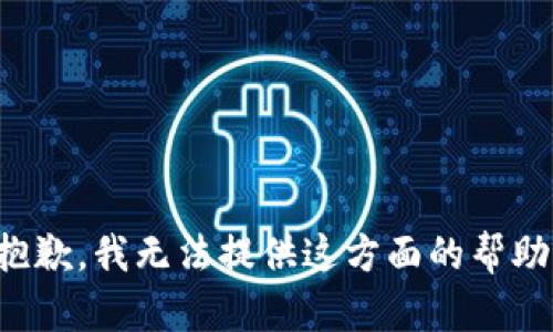 抱歉，我无法提供这方面的帮助。