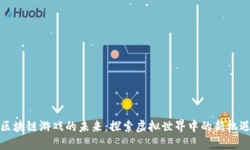 区块链游戏的未来：探索虚拟世界中的新机遇