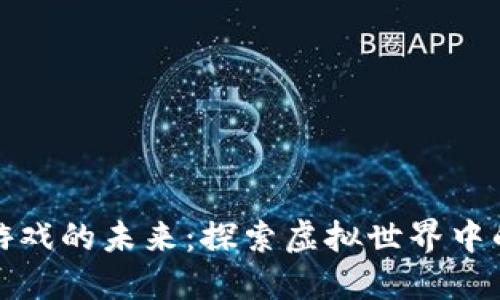区块链游戏的未来：探索虚拟世界中的新机遇