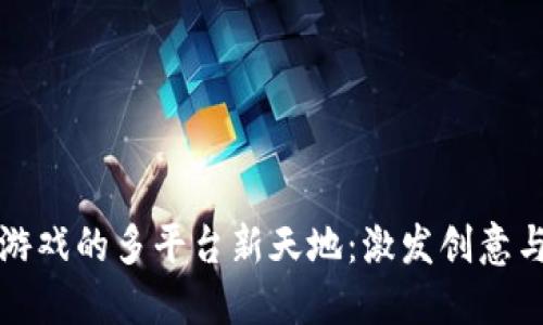探索区块链游戏的多平台新天地：激发创意与互动的未来