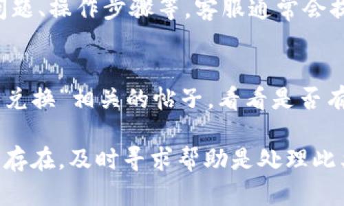 在使用TP钱包进行闪兑时，有时可能会遇到兑换不了的情况。以下是一些可能导致该问题的原因及解决方案，希望能帮助到您。

一、检查网络连接
首先，请确保您的设备连接到互联网。闪兑功能需要稳定的网络支持。如果您在使用Wi-Fi，尝试切换到数据网络；反之亦然。可以尝试通过浏览器访问其他网站，检查网络是否正常。

二、钱包版本更新
确保您使用的是TP钱包的最新版本。开发者会定期更新软件，以修复bug或添加新功能。如果您使用的是旧版本，可能会导致功能无法正常使用。到应用商店或TP钱包的官方网站检查更新，并安装最新版本。

三、选择正确的交易对
在使用闪兑功能时，您需要确保选择了正确的资产交易对。有时候，您可能会不小心选择了无效的交易对，导致无法完成兑换。请仔细核对您要兑换的资产以及目标资产是否支持闪兑功能。

四、检查资金余额
确保您的钱包中有足够的资产进行兑换，包括交易所需的手续费。如果余额不足，闪兑将无法完成。您可以通过TP钱包查看当前的资产余额，确保所有需要的费用都能覆盖。

五、交易所的状态
有时兑换不能完成可能是由于交易所本身的问题。例如，交易对暂停交易或出现技术故障，可以通过官方渠道或社交媒体了解相关信息。您也可以尝试稍后再进行兑换。

六、联系TP钱包客服
如果以上方法都无法解决问题，您可以尝试联系TP钱包的客服。提供相关信息，如您遭遇的具体问题、操作步骤等，客服通常会提供专业的指导和帮助。

七、社区论坛与经验分享
许多用户会在论坛或社交媒体上分享他们的经验和解决方法。您可以搜索与“TP钱包 闪兑 不能兑换”相关的帖子，看看是否有其他用户遇到类似问题并找到解决方案。

总体来说，遇到闪兑问题时，首先要保持冷静，逐步排查可能的原因，有效解决问题。如果问题依然存在，及时寻求帮助是处理此类问题最有效的方式。希望本文的建议能够为您提供实用的帮助，让您的钱包使用体验更加顺畅。