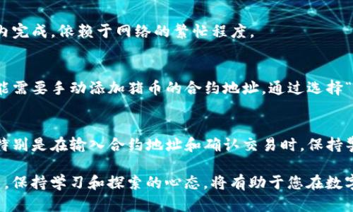 将TP钱包中的资产转入猪币（Piggy Coin）的过程相对简单，但需要注意交易的每一步，确保您的资产安全。下面是一个详细的指南，帮助您完成这一过程。

第一步：准备工作
在开始之前，确保您已下载并安装好TP钱包，并且已经在钱包内创建了账户。此外，您需要一些基础的加密货币（如以太坊或币安币），用于支付交易费用。

第二步：获取猪币信息
为方便您后续的操作，您需要找到猪币的智能合约地址。猪币的合约地址可以在项目官方网站、社交媒体或加密货币交易所找到，请确保是官方来源，以防止上当受骗。

第三步：选择交易所或平台
您需要选择一个允许您交易猪币的加密货币交易所。例如，您可以使用去中心化交易所（DEX），如Uniswap或PancakeSwap，这取决于猪币是建立在以太坊还是币安智能链（BSC）上。在这里，我们假设您选择PancakeSwap进行交易。

第四步：连接TP钱包
打开PancakeSwap网站后，点击右上角的“连接钱包”按钮，并选择TP钱包。按照提示连接您的钱包，并授权网站访问相关权限。在连接成功后，您会看到您的钱包地址显示在页面上。

第五步：选择交易对
在交易界面中，您需要选择要交易的货币对。将您的基础货币（例如BNB）放在“从”字段中，然后在“到”字段中输入猪币的合约地址或搜索猪币。如果您正确输入了合约地址，猪币应该会出现在下拉菜单中。

第六步：设定交易数量
输入您想要交易的金额，可以选择“最大”以交易您账户中所有可用的基础货币。系统会自动计算您将获得的猪币数量。

第七步：调整滑点容忍度
点击设置图标，调整滑点容忍度（通常设在5%-10%），这能够确保您的交易在流动性波动时能够顺利完成。如果您不确定，可以先保持默认设置。

第八步：确认交易
点击“交换”按钮后，系统会弹出确认窗口，您需要仔细检查交易信息。确认无误后，点击“确认交换”。这时，TP钱包会弹出申请交易的窗口，请您确认交易，并支付相应的网络费用。

第九步：等待交易完成
交易提交后，可以在TP钱包的交易记录中查看交易状态。一般来说，交易会在几秒到几分钟之内完成，依赖于网络的繁忙程度。

第十步：检查猪币余额
一旦交易完成，您可以在TP钱包中查看您的猪币余额。如果猪币尚未自动显示在钱包中，您可能需要手动添加猪币的合约地址。通过选择“添加代币”并输入合约地址，即可将猪币显示到您的钱包中。

总结
以上就是将TP钱包转入猪币的详细步骤。整个过程相对简单，但务必确保每一步都谨慎处理，特别是在输入合约地址和确认交易时。保持警惕，可以帮助您避免损失并顺利完成交易。 

无论您是为了投资还是为了体验，新的加密货币总是让人充满兴奋。在这个不断变化的市场中，保持学习和探索的心态，将有助于您在数字货币的世界中游刃有余。
