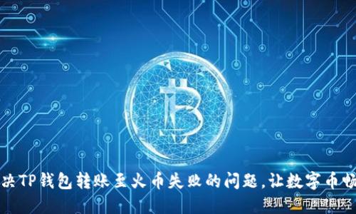 如何解决TP钱包转账至火币失败的问题，让数字币畅行无阻