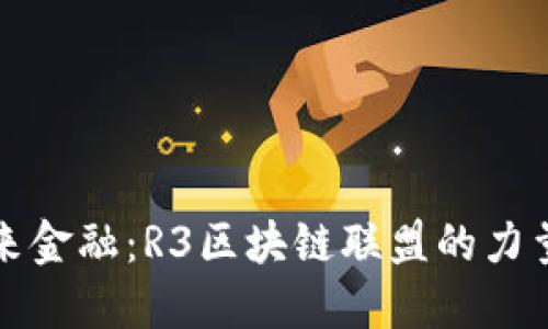 拥抱未来金融：R3区块链联盟的力量与愿景