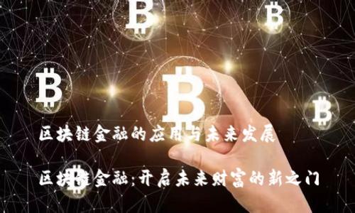 区块链金融的应用与未来发展

区块链金融：开启未来财富的新之门