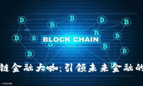 探索区块链金融大咖：引领未来金融的智慧精英