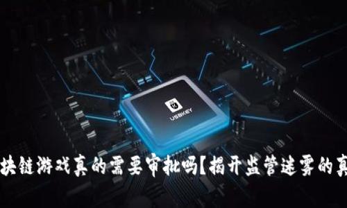 区块链游戏真的需要审批吗？揭开监管迷雾的真相
